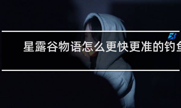 星露谷物语怎么更快更准的钓鱼