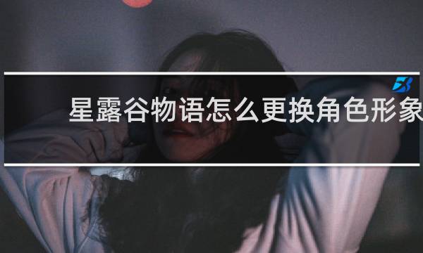 星露谷物语怎么更换角色形象