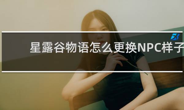 星露谷物语怎么更换NPC样子