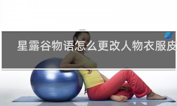 星露谷物语怎么更改人物衣服皮肤