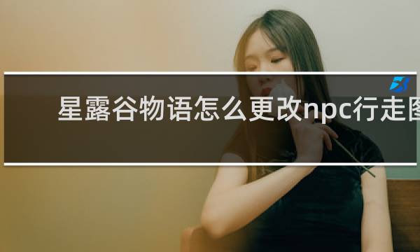 星露谷物语怎么更改npc行走图