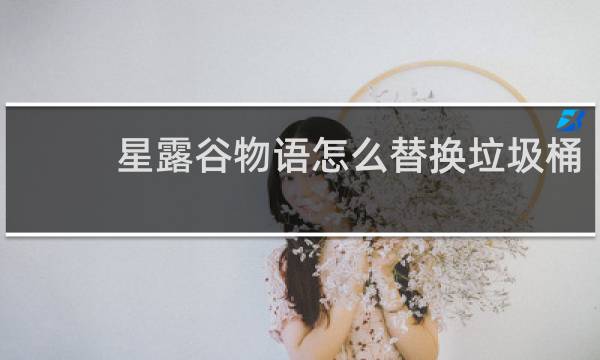 星露谷物语怎么替换垃圾桶