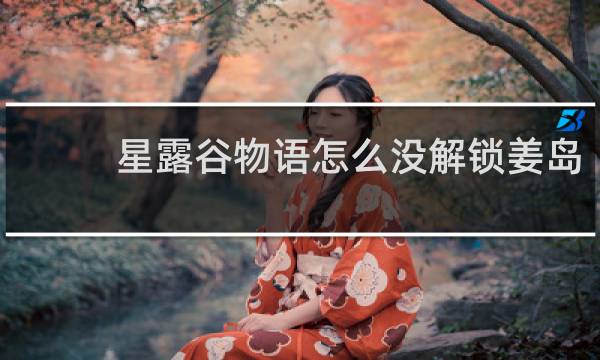 星露谷物语怎么没解锁姜岛