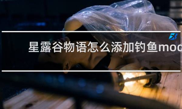 星露谷物语怎么添加钓鱼mod