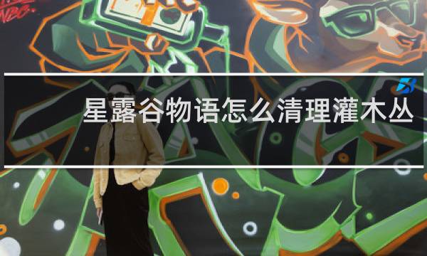 星露谷物语怎么清理灌木丛