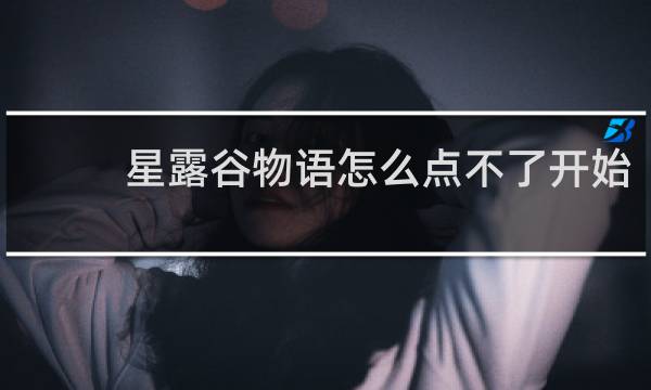 星露谷物语怎么点不了开始