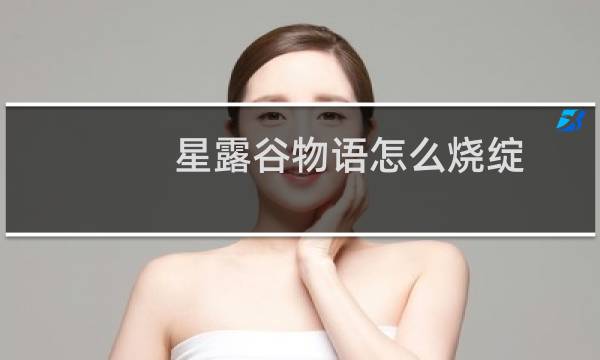 星露谷物语怎么烧绽