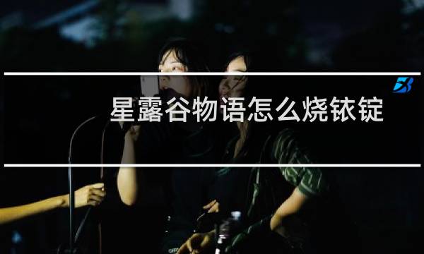 星露谷物语怎么烧铱锭