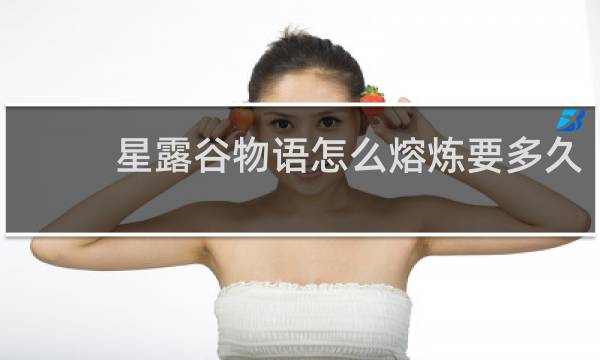 星露谷物语怎么熔炼要多久