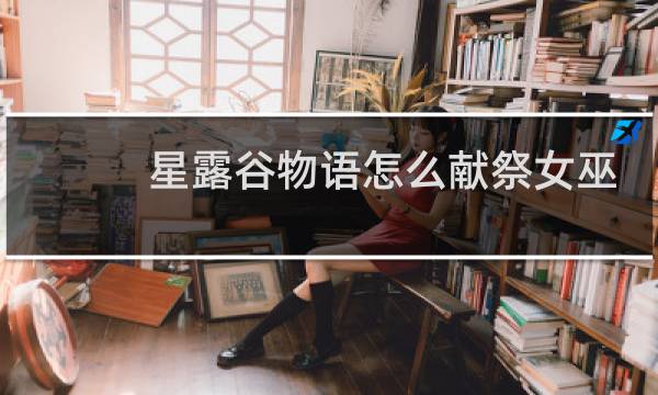 星露谷物语怎么献祭女巫