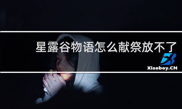 星露谷物语怎么献祭放不了