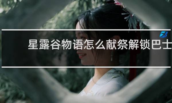 星露谷物语怎么献祭解锁巴士