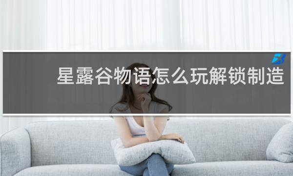 星露谷物语怎么玩解锁制造