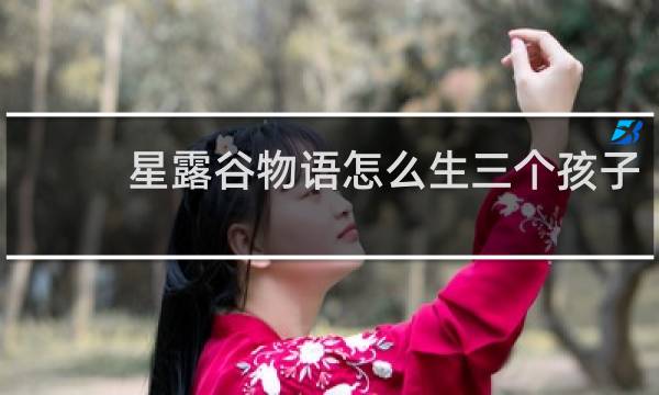 星露谷物语怎么生三个孩子