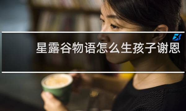 星露谷物语怎么生孩子谢恩