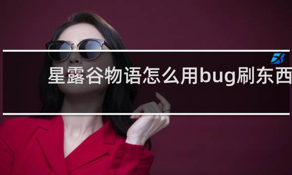 星露谷物语怎么用bug刷东西