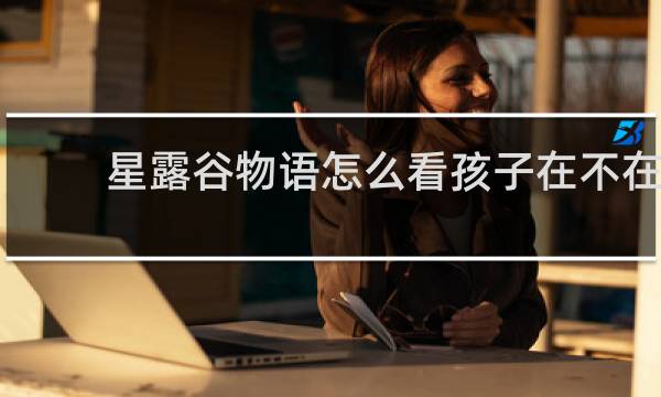 星露谷物语怎么看孩子在不在