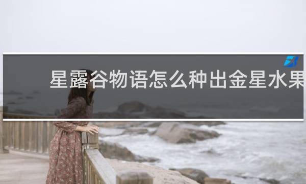 星露谷物语怎么种出金星水果