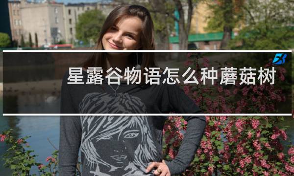 星露谷物语怎么种蘑菇树