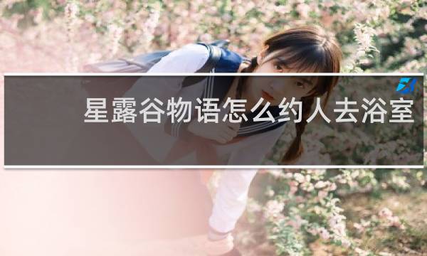 星露谷物语怎么约人去浴室