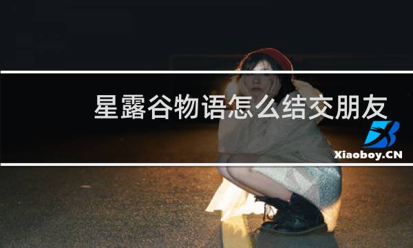 星露谷物语怎么结交朋友