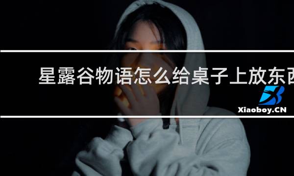星露谷物语怎么给桌子上放东西