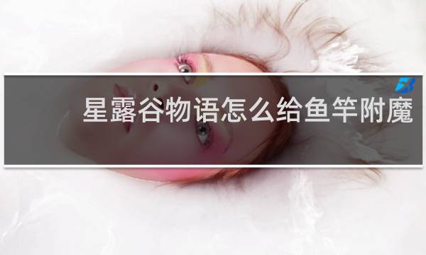 星露谷物语怎么给鱼竿附魔