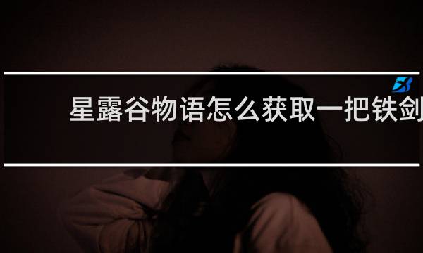 星露谷物语怎么获取一把铁剑