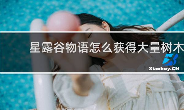 星露谷物语怎么获得大量树木