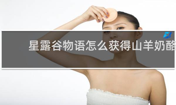 星露谷物语怎么获得山羊奶酪