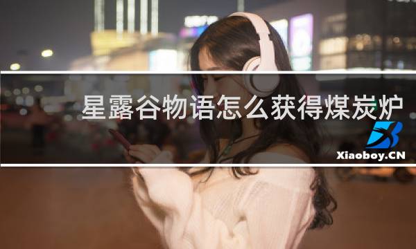 星露谷物语怎么获得煤炭炉