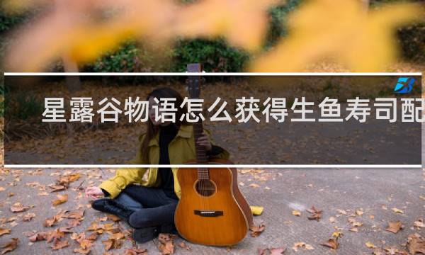 星露谷物语怎么获得生鱼寿司配方