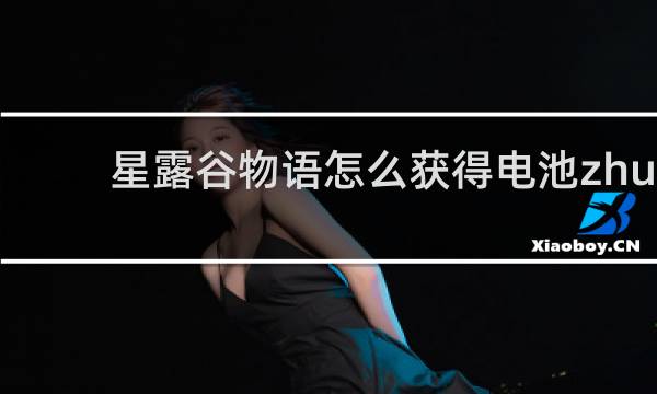 星露谷物语怎么获得电池zhu