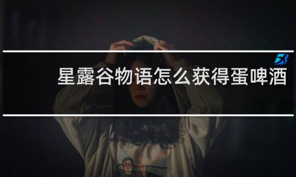 星露谷物语怎么获得蛋啤酒