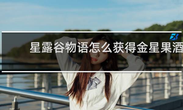 星露谷物语怎么获得金星果酒