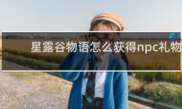星露谷物语怎么获得npc礼物