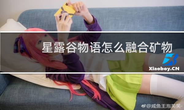 星露谷物语怎么融合矿物