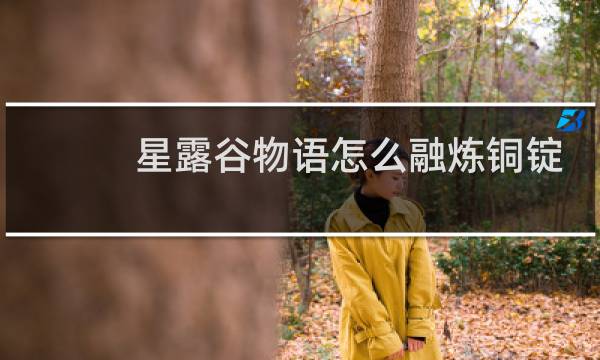 星露谷物语怎么融炼铜锭