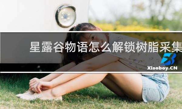 星露谷物语怎么解锁树脂采集