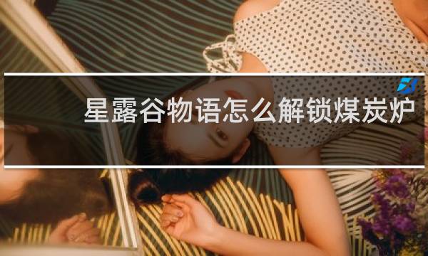 星露谷物语怎么解锁煤炭炉