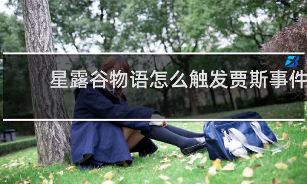 星露谷物语怎么触发贾斯事件