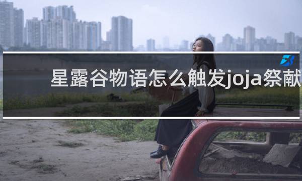 星露谷物语怎么触发joja祭献