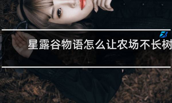 星露谷物语怎么让农场不长树