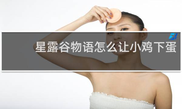 星露谷物语怎么让小鸡下蛋