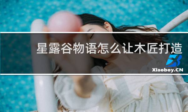星露谷物语怎么让木匠打造