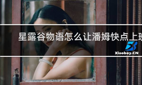 星露谷物语怎么让潘姆快点上班