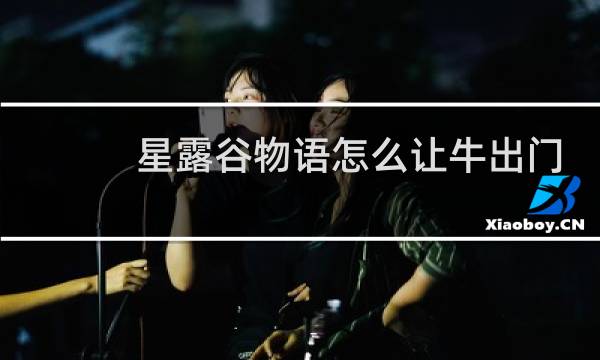 星露谷物语怎么让牛出门