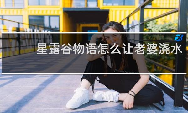 星露谷物语怎么让老婆浇水