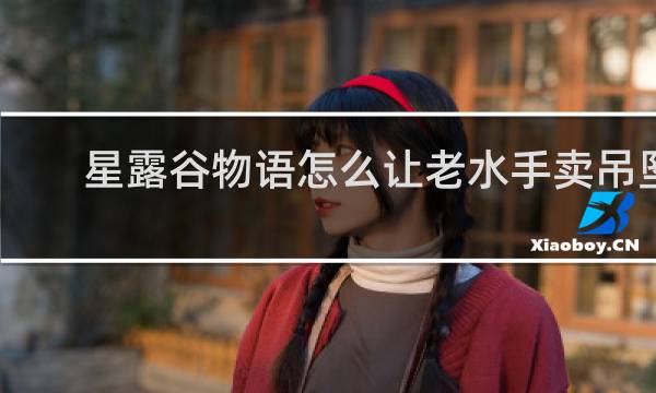 星露谷物语怎么让老水手卖吊坠