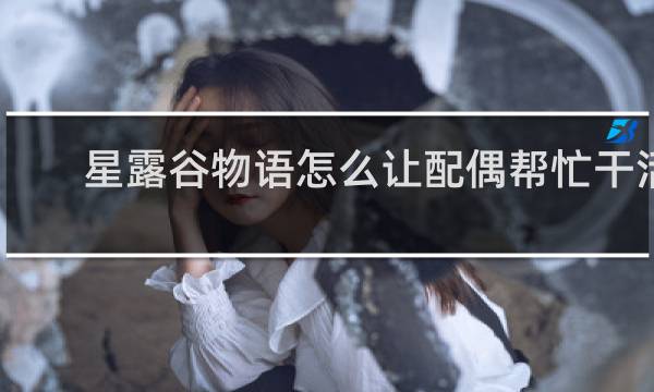 星露谷物语怎么让配偶帮忙干活